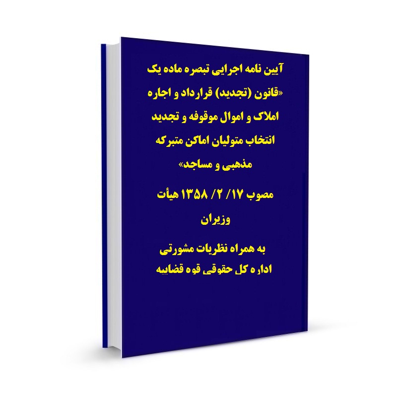آیین نامه اجرایی تبصره ماده یک «قانون (تجدید) قرارداد و اجاره املاک و اموال موقوفه و تجدید انتخاب متولیان اماکن متبرکه مذهبی و مساجد» مصوب 17/ 2/ 1358 هیأت وزیران به همراه نظریات مشورتی اداره کل حقوقی قوه قضاییه