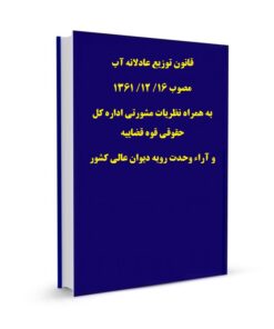 قانون توزیع عادلانه آب مصوب 16/ 12/ 1361 به همراه نظریات مشورتی اداره کل حقوقی قوه قضاییه و آراء وحدت رویه دیوان عالی کشور
