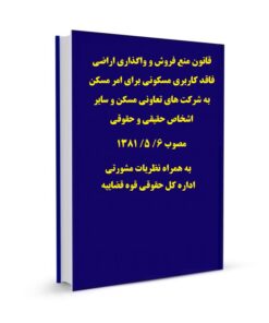قانون منع فروش و واگذاری اراضی فاقد کاربری مسکونی برای امر مسکن به شرکت های تعاونی مسکن و سایر اشخاص حقیقی و حقوقی مصوب 6/ 5/ 1381 به همراه نظریات مشورتی اداره کل حقوقی قوه قضاییه
